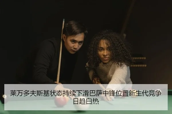 莱万多夫斯基状态持续下滑巴萨中锋位置新生代竞争日趋白热